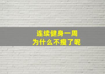 连续健身一周为什么不瘦了呢