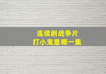 连续剧战争片打小鬼是哪一集