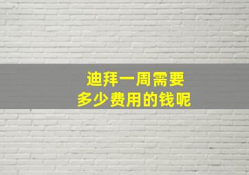 迪拜一周需要多少费用的钱呢