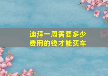 迪拜一周需要多少费用的钱才能买车