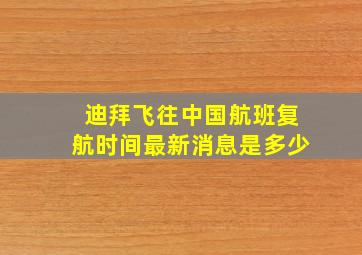 迪拜飞往中国航班复航时间最新消息是多少