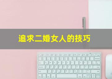 追求二婚女人的技巧