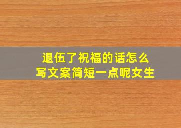 退伍了祝福的话怎么写文案简短一点呢女生