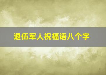 退伍军人祝福语八个字