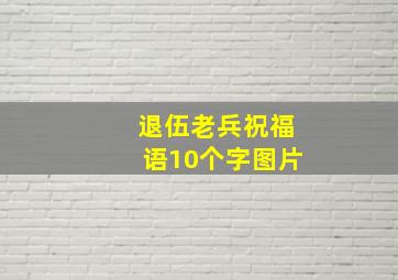 退伍老兵祝福语10个字图片