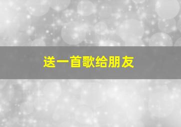 送一首歌给朋友