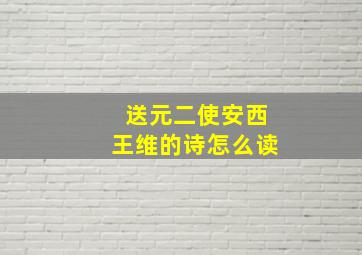 送元二使安西王维的诗怎么读