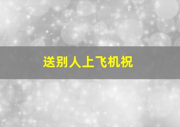 送别人上飞机祝