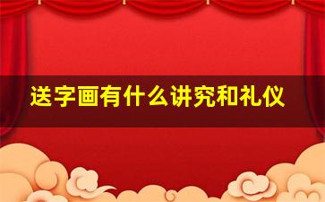 送字画有什么讲究和礼仪