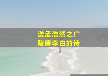 送孟浩然之广陵唐李白的诗