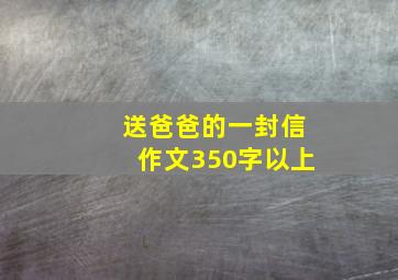 送爸爸的一封信作文350字以上