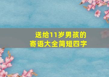 送给11岁男孩的寄语大全简短四字