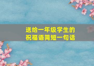 送给一年级学生的祝福语简短一句话