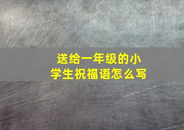 送给一年级的小学生祝福语怎么写