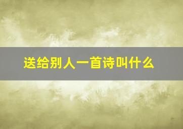 送给别人一首诗叫什么