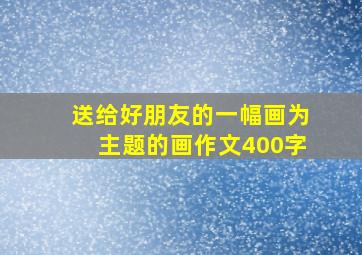 送给好朋友的一幅画为主题的画作文400字