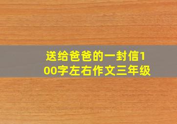 送给爸爸的一封信100字左右作文三年级