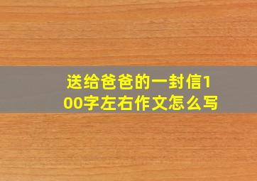 送给爸爸的一封信100字左右作文怎么写