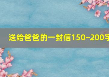 送给爸爸的一封信150~200字