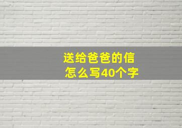 送给爸爸的信怎么写40个字