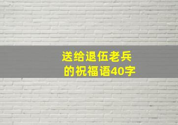 送给退伍老兵的祝福语40字