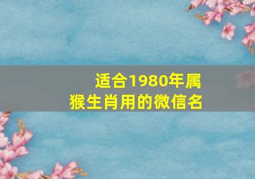 适合1980年属猴生肖用的微信名