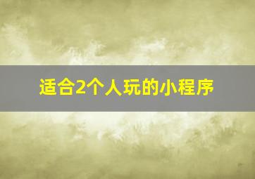 适合2个人玩的小程序