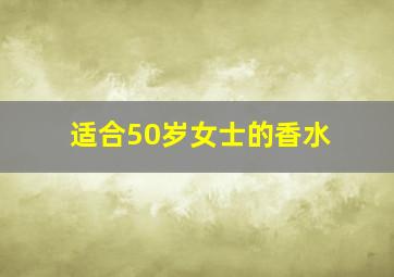 适合50岁女士的香水