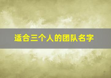 适合三个人的团队名字