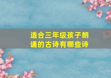 适合三年级孩子朗诵的古诗有哪些诗