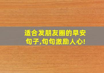 适合发朋友圈的早安句子,句句激励人心!