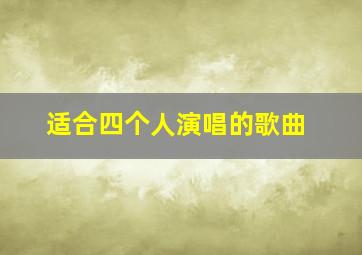 适合四个人演唱的歌曲