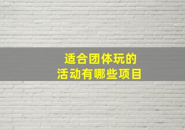 适合团体玩的活动有哪些项目