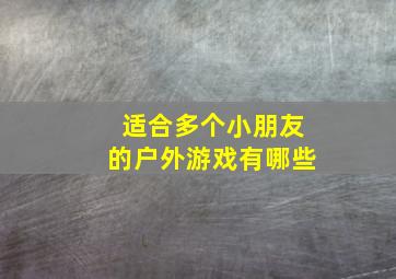 适合多个小朋友的户外游戏有哪些