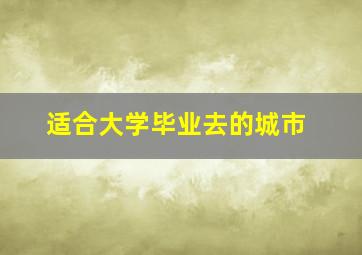 适合大学毕业去的城市