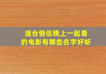 适合情侣晚上一起看的电影有哪些名字好听