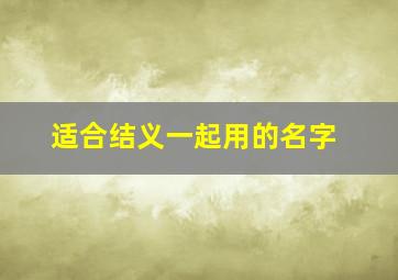 适合结义一起用的名字