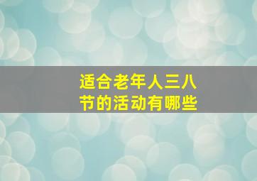 适合老年人三八节的活动有哪些