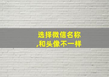 选择微信名称,和头像不一样