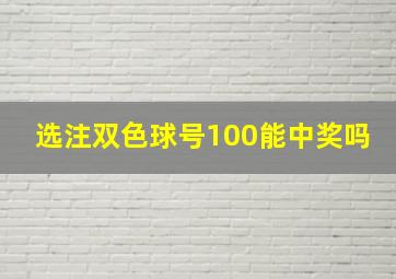 选注双色球号100能中奖吗