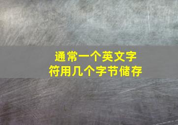 通常一个英文字符用几个字节储存