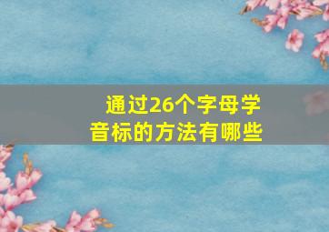 通过26个字母学音标的方法有哪些