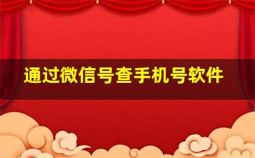 通过微信号查手机号软件