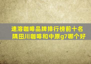 速溶咖啡品牌排行榜前十名隅田川咖啡和中原g7哪个好