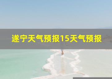 遂宁天气预报15天气预报