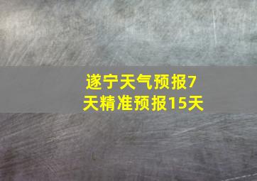 遂宁天气预报7天精准预报15天