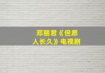 邓丽君《但愿人长久》电视剧