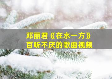 邓丽君《在水一方》百听不厌的歌曲视频