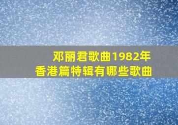 邓丽君歌曲1982年香港篇特辑有哪些歌曲