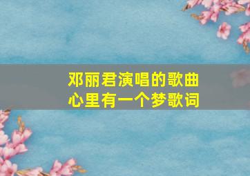 邓丽君演唱的歌曲心里有一个梦歌词